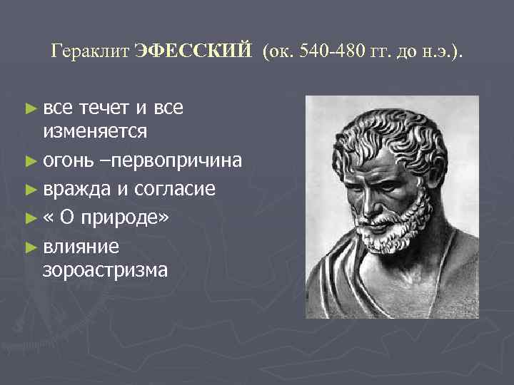 Гераклит ЭФЕССКИЙ (ок. 540 -480 гг. до н. э. ). ► все течет и
