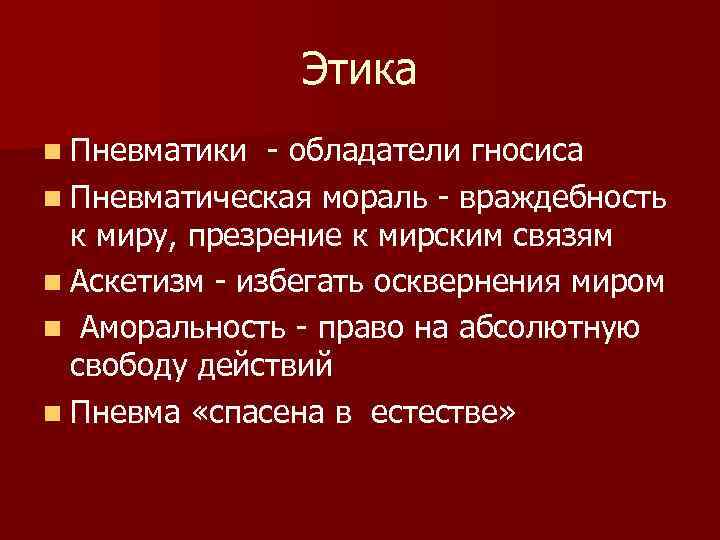 Этика n Пневматики - обладатели гносиса n Пневматическая мораль - враждебность к миру, презрение