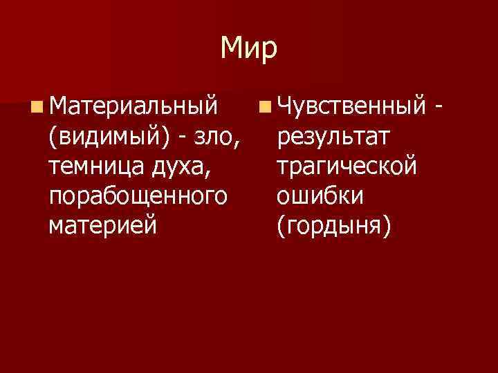 Мир n Материальный (видимый) - зло, темница духа, порабощенного материей n Чувственный результат трагической