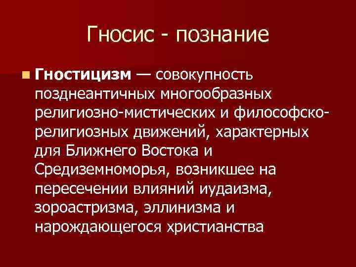 Гносис - познание n Гностицизм — совокупность позднеантичных многообразных религиозно-мистических и философскорелигиозных движений, характерных