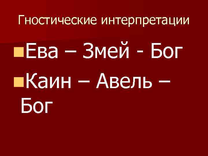 Гностические интерпретации n. Ева – Змей - Бог n. Каин – Авель – Бог