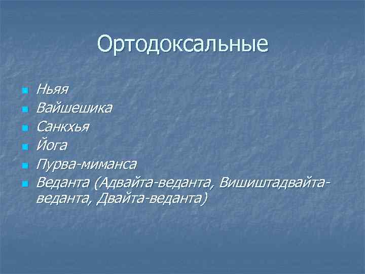 Ортодоксальные n n n Ньяя Вайшешика Санкхья Йога Пурва-миманса Веданта (Адвайта-веданта, Вишиштадвайтаведанта, Двайта-веданта) 