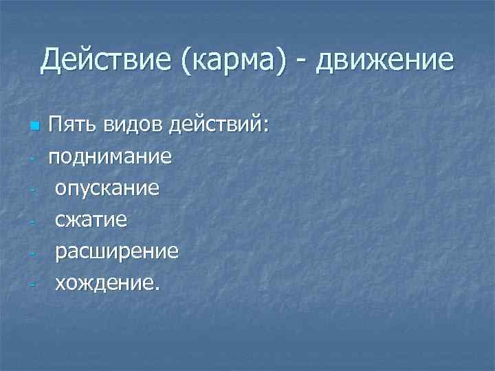 Действие (карма) - движение n - Пять видов действий: поднимание опускание сжатие расширение хождение.