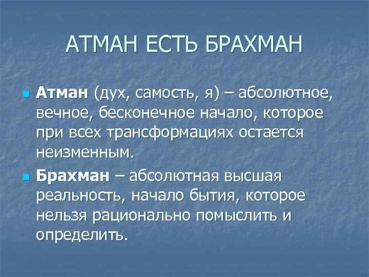 АТМАН ЕСТЬ БРАХМАН n n Атман (дух, самость, я) – абсолютное, вечное, бесконечное начало,
