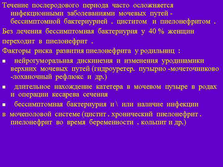 Течение послеродового периода часто осложняется инфекционными заболеваниями мочевых путей бессимптомной бактериурией. циститом и пиелонефритом.