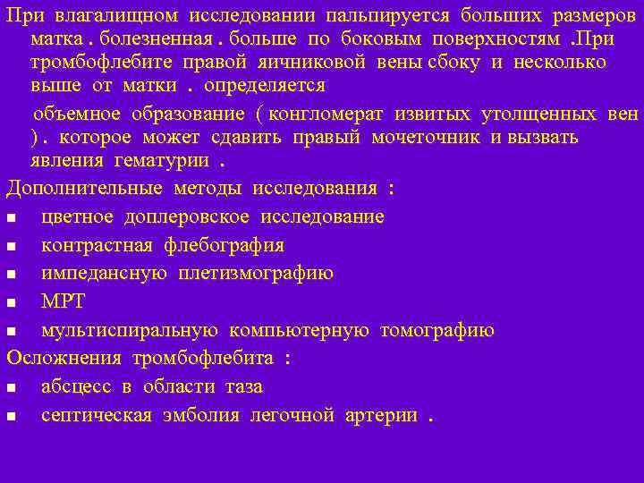 При влагалищном исследовании пальпируется больших размеров матка. болезненная. больше по боковым поверхностям. При тромбофлебите