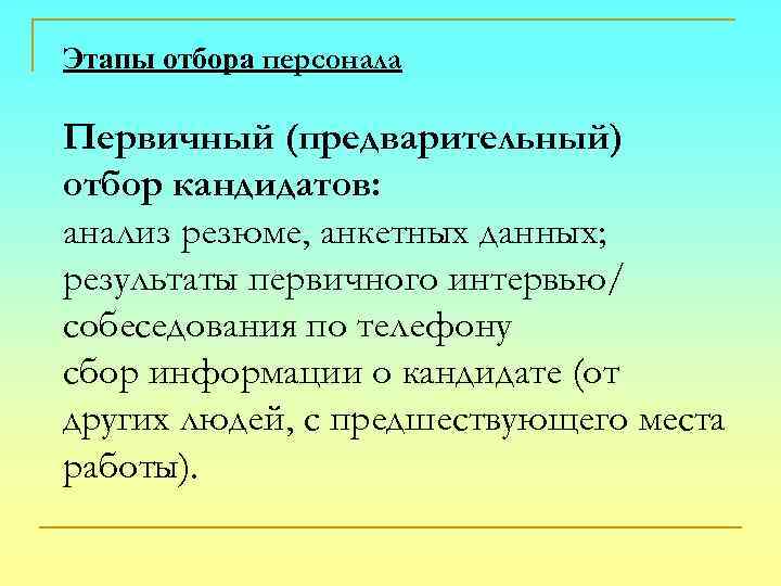 Этапы отбора персонала Первичный (предварительный) отбор кандидатов: анализ резюме, анкетных данных; результаты первичного интервью/