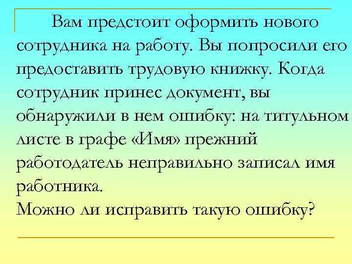 Вам предстоит оформить нового сотрудника на работу. Вы попросили его предоставить трудовую книжку. Когда