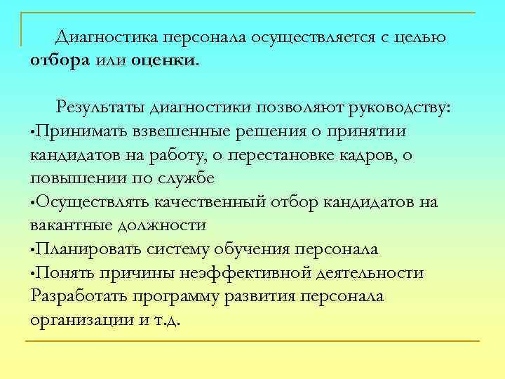 Диагностика персонала осуществляется с целью отбора или оценки. Результаты диагностики позволяют руководству: • Принимать