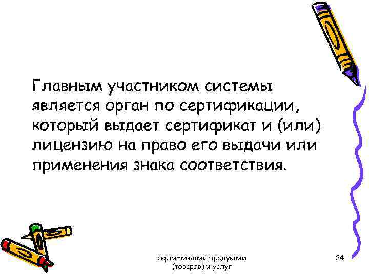 Главным участником системы является орган по сертификации, который выдает сертификат и (или) лицензию на