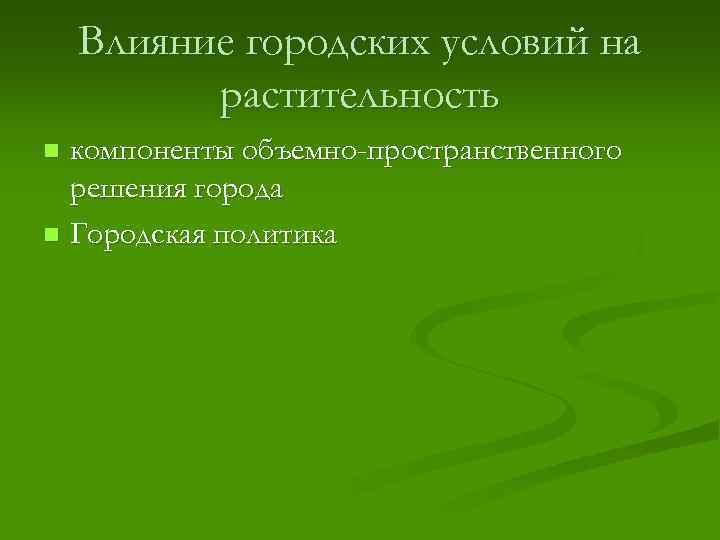 Влияние городских условий на растительность компоненты объемно-пространственного решения города n Городская политика n 