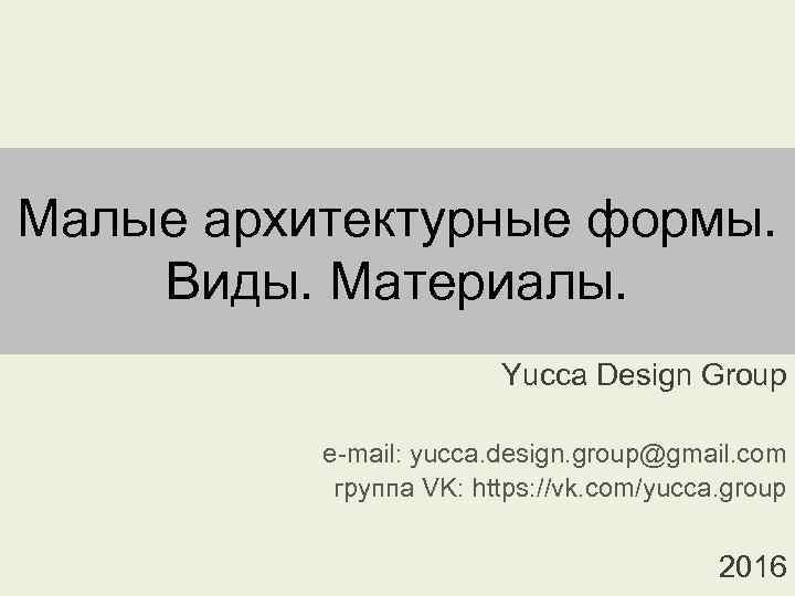 Малые архитектурные формы. Виды. Материалы. Yucca Design Group e-mail: yucca. design. group@gmail. com группа