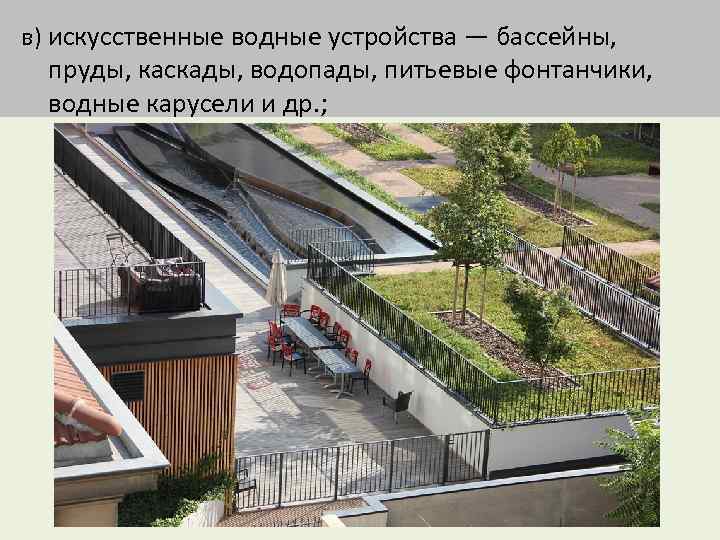 в) искусственные водные устройства — бассейны, пруды, каскады, водопады, питьевые фонтанчики, водные карусели и