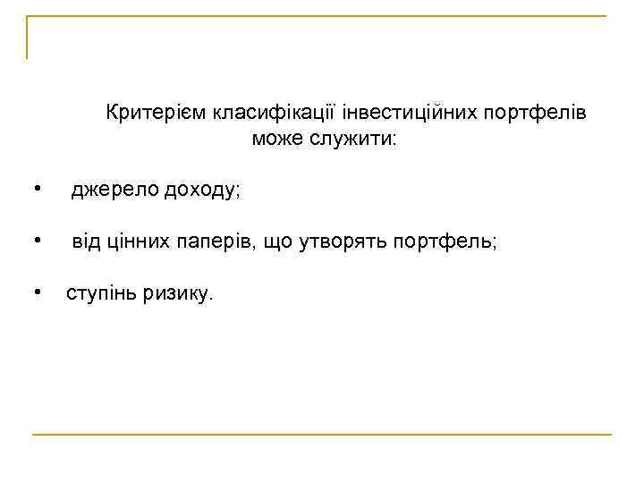 Критерієм класифікації інвестиційних портфелів може служити: • джерело доходу; • від цінних паперів, що