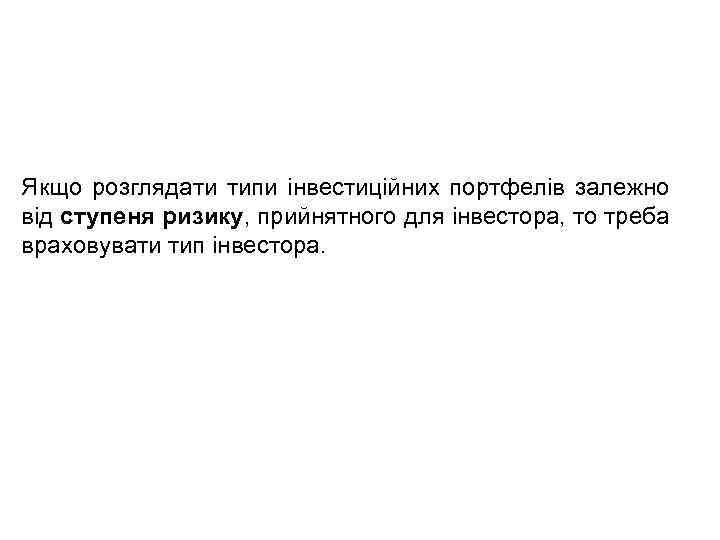 Якщо розглядати типи інвестиційних портфелів залежно від ступеня ризику, прийнятного для інвестора, то треба