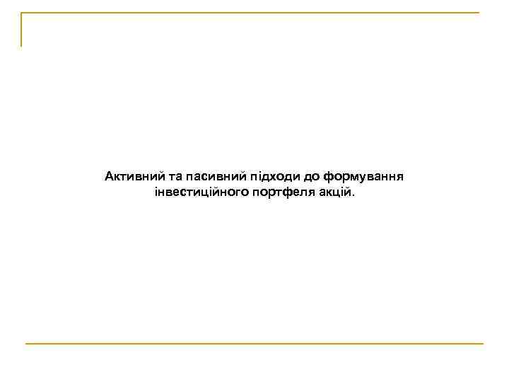 Активний та пасивний підходи до формування інвестиційного портфеля акцій. 