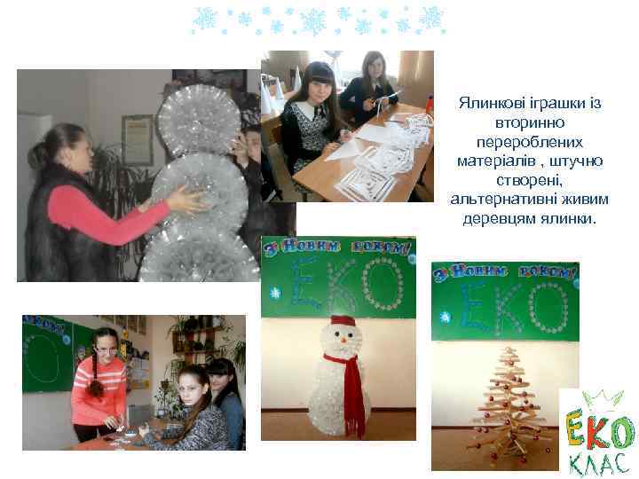 Ялинкові іграшки із вторинно перероблених матеріалів , штучно створені, альтернативні живим деревцям ялинки. 