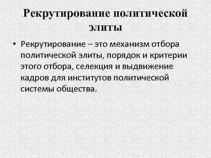 Рекрутирование политической элиты • Рекрутирование – это механизм отбора политической элиты, порядок и критерии