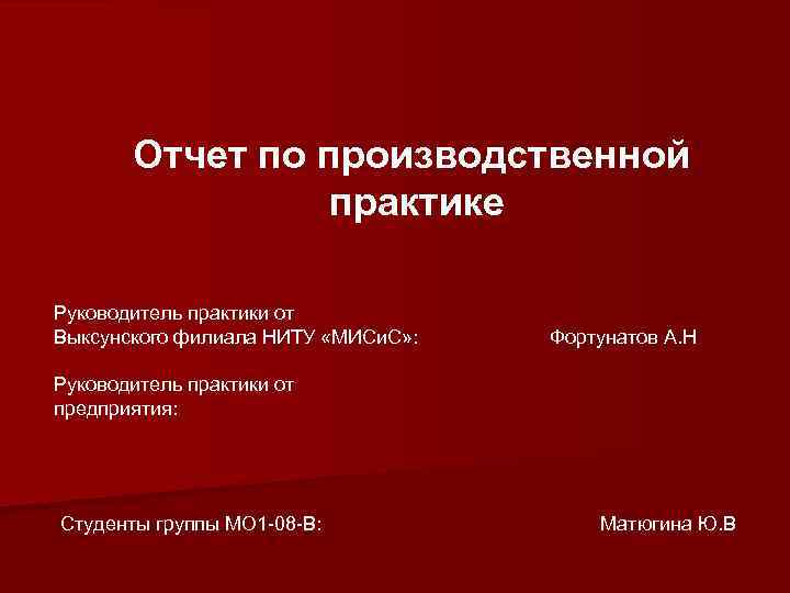 Отчет по производственной практике Руководитель практики от Выксунского филиала НИТУ «МИСи. С» : Фортунатов