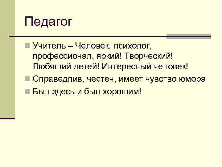 Педагог n Учитель – Человек, психолог, профессионал, яркий! Творческий! Любящий детей! Интересный человек! n