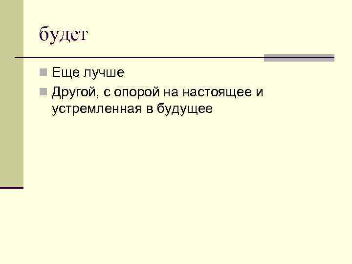 будет n Еще лучше n Другой, с опорой на настоящее и устремленная в будущее