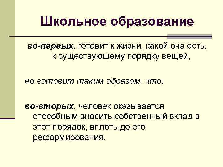 Школьное образование во-первых, готовит к жизни, какой она есть, к существующему порядку вещей, но