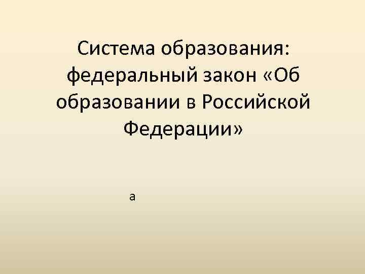 Система образования: федеральный закон «Об образовании в Российской Федерации» а 