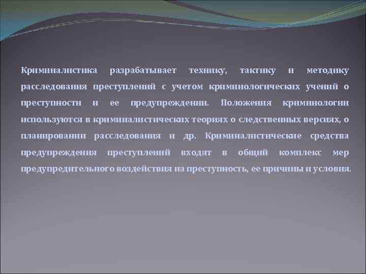Криминалистика разрабатывает технику, тактику и методику расследования преступлений с учетом криминологических учений о преступности