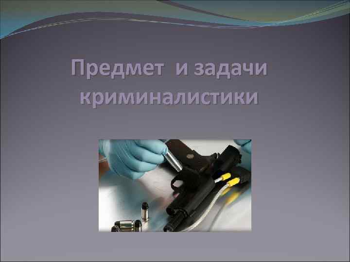 Предмет и задачи криминалистики 