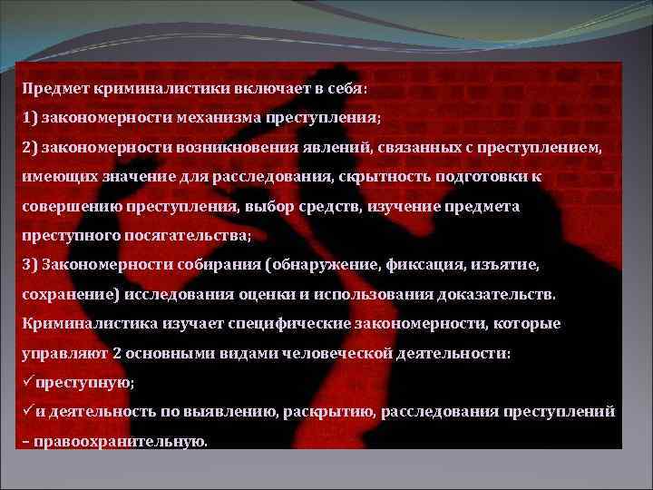 Предмет криминалистики включает в себя: 1) закономерности механизма преступления; 2) закономерности возникновения явлений, связанных