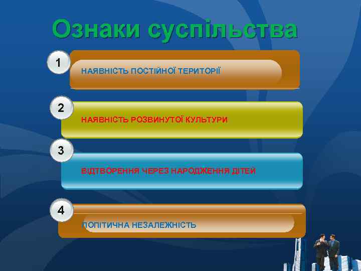 Ознаки суспільства 1 НАЯВНІСТЬ ПОСТІЙНОЇ ТЕРИТОРІЇ 2 НАЯВНІСТЬ РОЗВИНУТОЇ КУЛЬТУРИ 3 ВІДТВОРЕННЯ ЧЕРЕЗ НАРОДЖЕННЯ