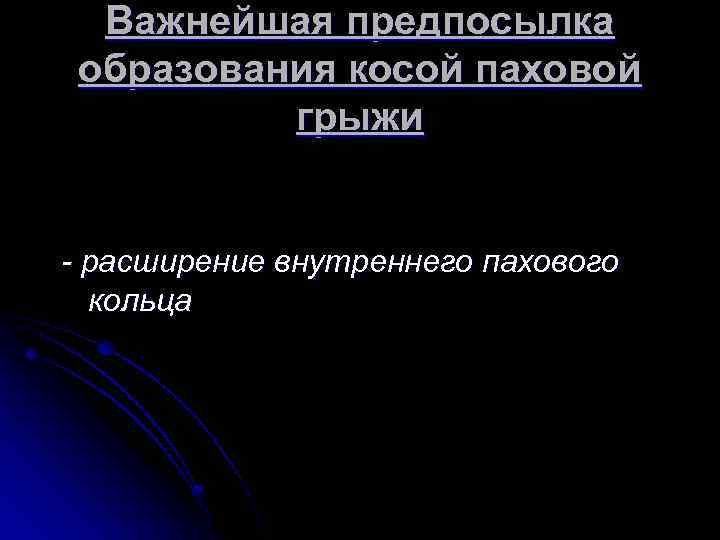 Важнейшая предпосылка образования косой паховой грыжи - расширение внутреннего пахового кольца 