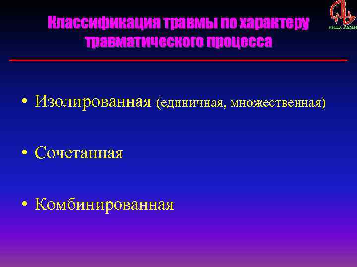 Классификация травмы по характеру травматического процесса • Изолированная (единичная, множественная) • Сочетанная • Комбинированная