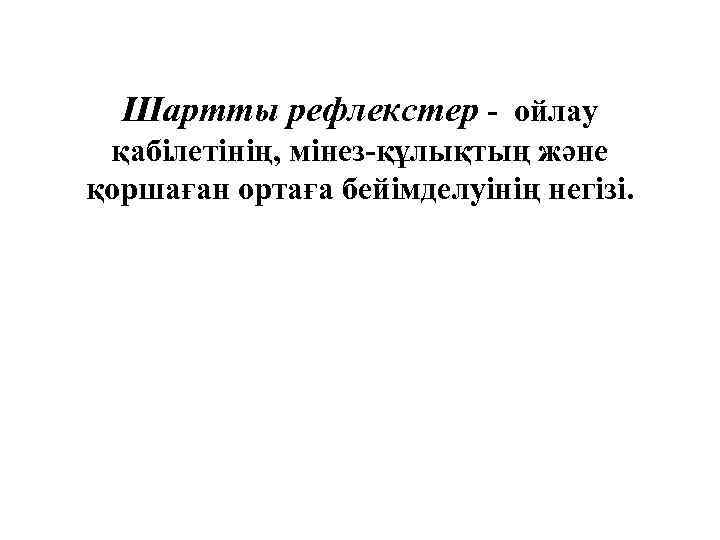 Шартты рефлекстер - ойлау қабілетінің, мінез-құлықтың және қоршаған ортаға бейімделуінің негізі. 