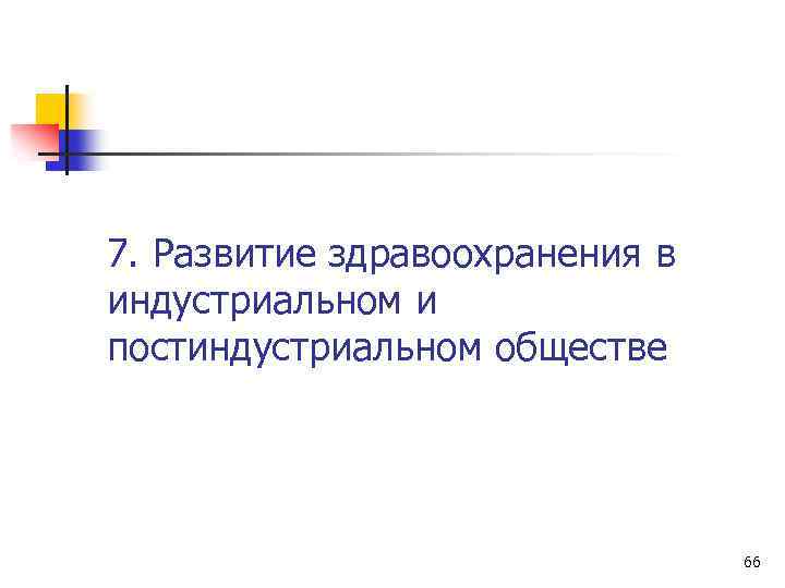 7. Развитие здравоохранения в индустриальном и постиндустриальном обществе 66 