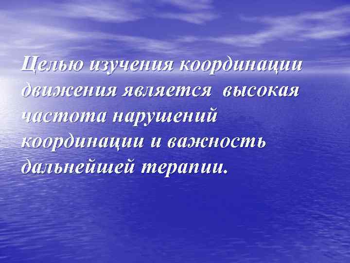 Целью изучения координации движения является высокая частота нарушений координации и важность дальнейшей терапии. 