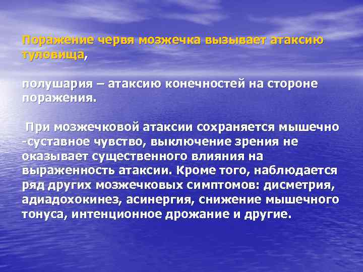 Поражение червя мозжечка вызывает атаксию туловища, полушария – атаксию конечностей на стороне поражения. При