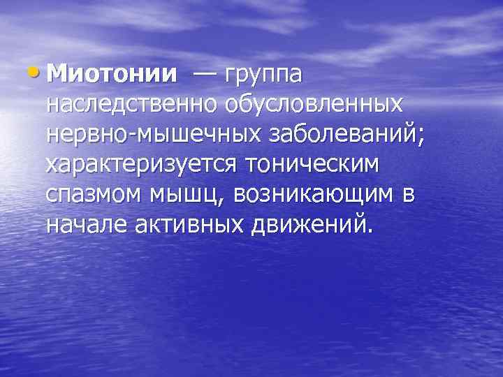  • Миотонии — группа наследственно обусловленных нервно-мышечных заболеваний; характеризуется тоническим спазмом мышц, возникающим