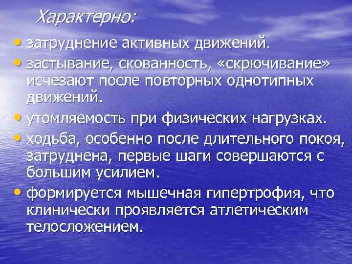 Характерно: • затруднение активных движений. • застывание, скованность, «скрючивание» исчезают после повторных однотипных движений.