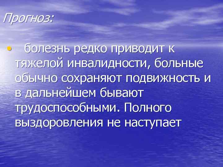Прогноз: • болезнь редко приводит к тяжелой инвалидности, больные обычно сохраняют подвижность и в
