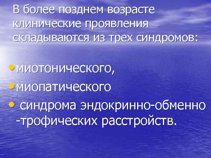 В более позднем возрасте клинические проявления складываются из трех синдромов: • миотонического, • миопатического