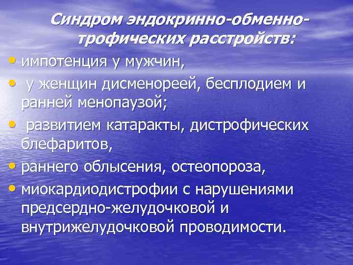 Синдром эндокринно-обменнотрофических расстройств: • импотенция у мужчин, • у женщин дисменореей, бесплодием и ранней