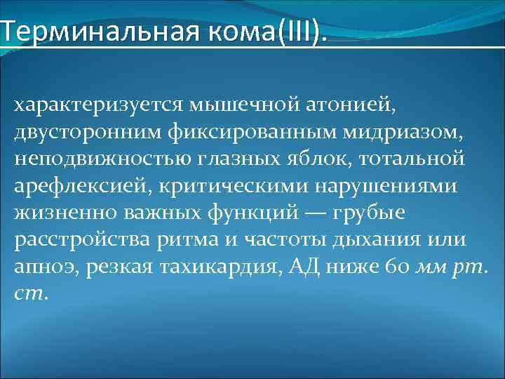 Терминальная кома(III). характеризуется мышечной атонией, двусторонним фиксированным мидриазом, неподвижностью глазных яблок, тотальной арефлексией, критическими