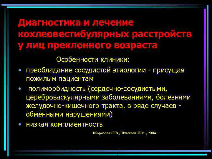 Диагностика и лечение кохлеовестибулярных расстройств у лиц преклонного возраста Особенности клиники: • преобладание сосудистой