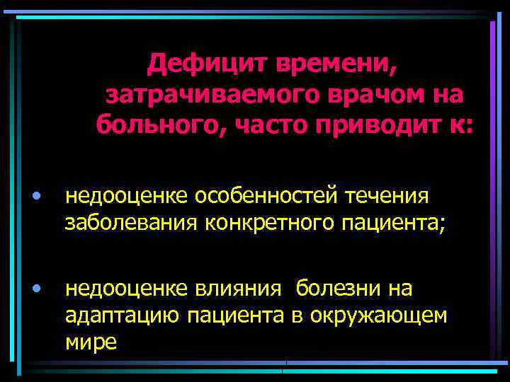 Дефицит времени, затрачиваемого врачом на больного, часто приводит к: • недооценке особенностей течения заболевания