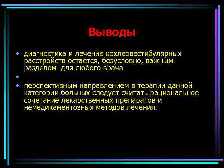 Выводы • диагностика и лечение кохлеовестибулярных расстройств остается, безусловно, важным разделом для любого врача