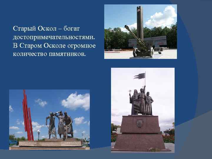 Старый Оскол – богат достопримечательностями. В Старом Осколе огромное количество памятников. 