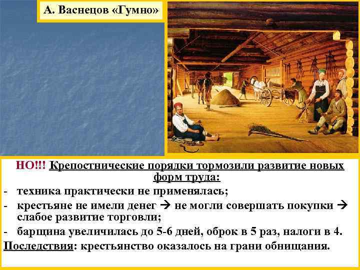 А. Васнецов «Гумно» НО!!! Крепостнические порядки тормозили развитие новых форм труда: - техника практически