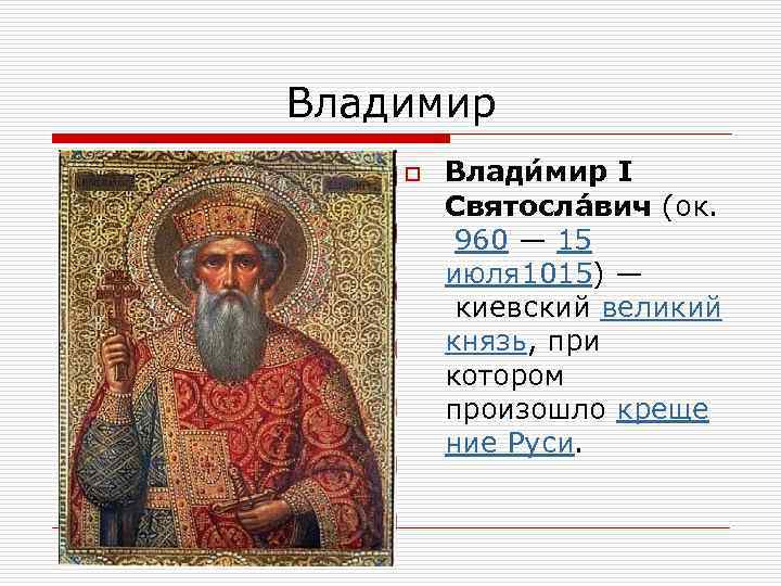 Владимир o Влади мир I Святосла вич (ок. 960 — 15 июля 1015) —