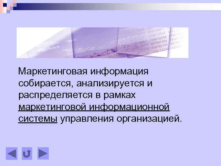 Маркетинговая информация собирается, анализируется и распределяется в рамках маркетинговой информационной системы управления организацией. 